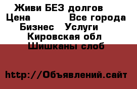 Живи БЕЗ долгов ! › Цена ­ 1 000 - Все города Бизнес » Услуги   . Кировская обл.,Шишканы слоб.